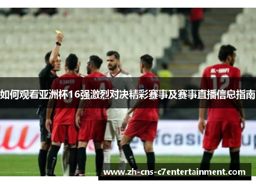 如何观看亚洲杯16强激烈对决精彩赛事及赛事直播信息指南 如何观看亚洲杯16强激烈对决精彩赛事及赛事直播信息指南