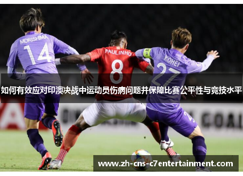 如何有效应对印澳决战中运动员伤病问题并保障比赛公平性与竞技水平 如何有效应对印澳决战中运动员伤病问题并保障比赛公平性与竞技水平