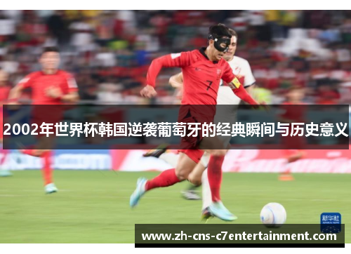 2002年世界杯韩国逆袭葡萄牙的经典瞬间与历史意义 2002年世界杯韩国逆袭葡萄牙的经典瞬间与历史意义