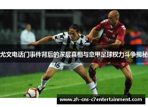 尤文电话门事件背后的深层真相与意甲足球权力斗争揭秘 尤文电话门事件背后的深层真相与意甲足球权力斗争揭秘
