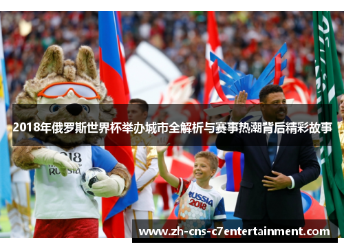 2018年俄罗斯世界杯举办城市全解析与赛事热潮背后精彩故事 2018年俄罗斯世界杯举办城市全解析与赛事热潮背后精彩故事