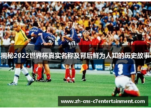 揭秘2022世界杯真实名称及背后鲜为人知的历史故事 揭秘2022世界杯真实名称及背后鲜为人知的历史故事