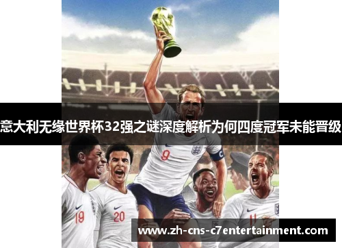意大利无缘世界杯32强之谜深度解析为何四度冠军未能晋级 意大利无缘世界杯32强之谜深度解析为何四度冠军未能晋级
