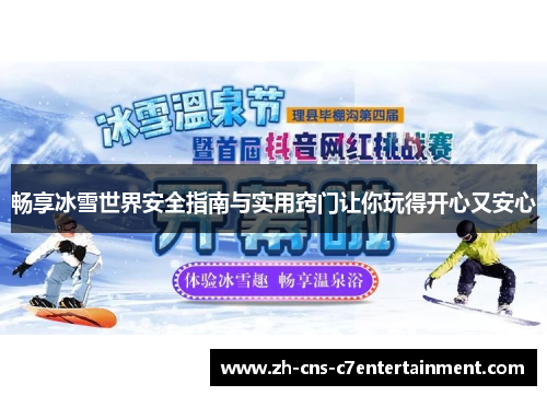 畅享冰雪世界安全指南与实用窍门让你玩得开心又安心 畅享冰雪世界安全指南与实用窍门让你玩得开心又安心