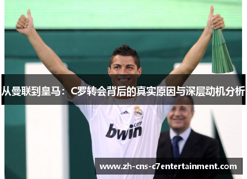从曼联到皇马:C罗转会背后的真实原因与深层动机分析 从曼联到皇马:C罗转会背后的真实原因与深层动机分析