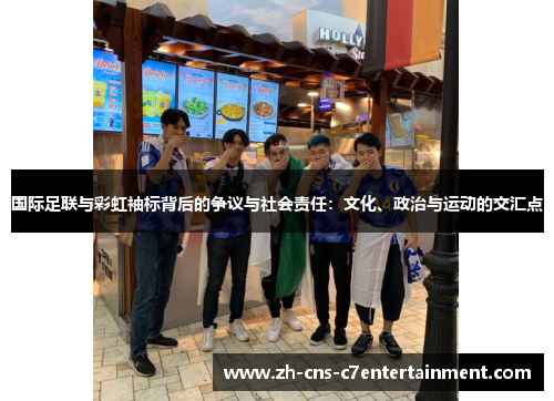 国际足联与彩虹袖标背后的争议与社会责任:文化、政治与运动的交汇点 国际足联与彩虹袖标背后的争议与社会责任:文化、政治与运动的交汇点