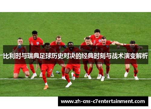 比利时与瑞典足球历史对决的经典时刻与战术演变解析 比利时与瑞典足球历史对决的经典时刻与战术演变解析