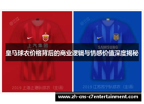 皇马球衣价格背后的商业逻辑与情感价值深度揭秘 皇马球衣价格背后的商业逻辑与情感价值深度揭秘