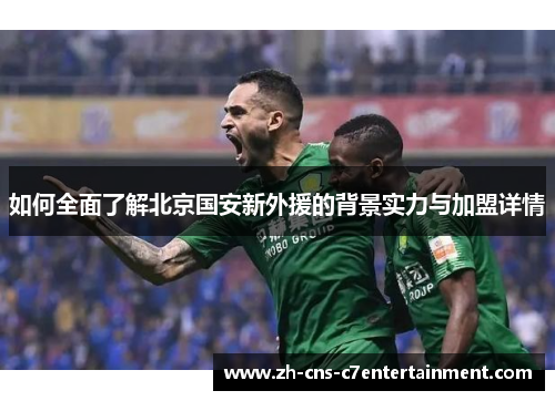 如何全面了解北京国安新外援的背景实力与加盟详情 如何全面了解北京国安新外援的背景实力与加盟详情