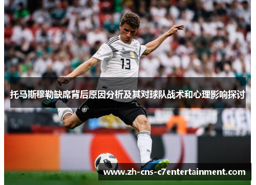 托马斯穆勒缺席背后原因分析及其对球队战术和心理影响探讨 托马斯穆勒缺席背后原因分析及其对球队战术和心理影响探讨