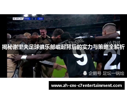 揭秘谢里夫足球俱乐部崛起背后的实力与策略全解析 揭秘谢里夫足球俱乐部崛起背后的实力与策略全解析