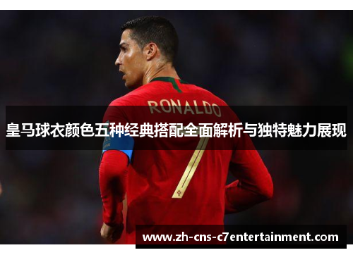 皇马球衣颜色五种经典搭配全面解析与独特魅力展现 皇马球衣颜色五种经典搭配全面解析与独特魅力展现