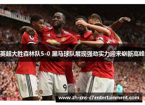 英超大胜森林队5-0 黑马球队展现强劲实力迎来崭新高峰 英超大胜森林队5-0 黑马球队展现强劲实力迎来崭新高峰