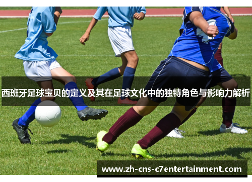 西班牙足球宝贝的定义及其在足球文化中的独特角色与影响力解析 西班牙足球宝贝的定义及其在足球文化中的独特角色与影响力解析