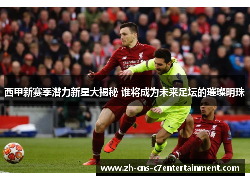 西甲新赛季潜力新星大揭秘 谁将成为未来足坛的璀璨明珠 西甲新赛季潜力新星大揭秘 谁将成为未来足坛的璀璨明珠