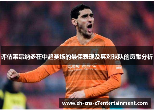 评估莱昂纳多在中超赛场的最佳表现及其对球队的贡献分析 评估莱昂纳多在中超赛场的最佳表现及其对球队的贡献分析
