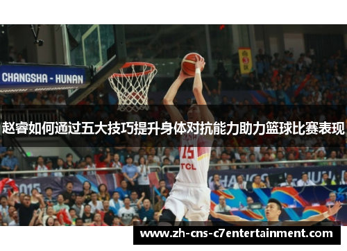 赵睿如何通过五大技巧提升身体对抗能力助力篮球比赛表现 赵睿如何通过五大技巧提升身体对抗能力助力篮球比赛表现