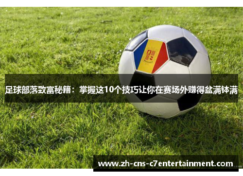 足球部落致富秘籍:掌握这10个技巧让你在赛场外赚得盆满钵满 足球部落致富秘籍:掌握这10个技巧让你在赛场外赚得盆满钵满