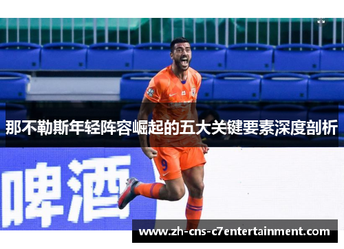 那不勒斯年轻阵容崛起的五大关键要素深度剖析 那不勒斯年轻阵容崛起的五大关键要素深度剖析