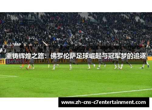 重铸辉煌之路:佛罗伦萨足球崛起与冠军梦的追逐 重铸辉煌之路:佛罗伦萨足球崛起与冠军梦的追逐