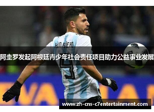 阿圭罗发起阿根廷青少年社会责任项目助力公益事业发展 阿圭罗发起阿根廷青少年社会责任项目助力公益事业发展