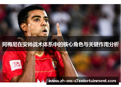 阿梅尼在安帅战术体系中的核心角色与关键作用分析 阿梅尼在安帅战术体系中的核心角色与关键作用分析