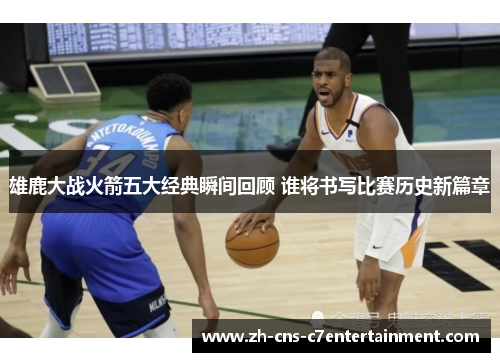 雄鹿大战火箭五大经典瞬间回顾 谁将书写比赛历史新篇章 雄鹿大战火箭五大经典瞬间回顾 谁将书写比赛历史新篇章