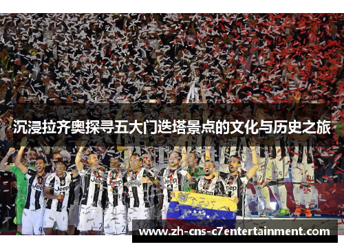 沉浸拉齐奥探寻五大门迭塔景点的文化与历史之旅 沉浸拉齐奥探寻五大门迭塔景点的文化与历史之旅