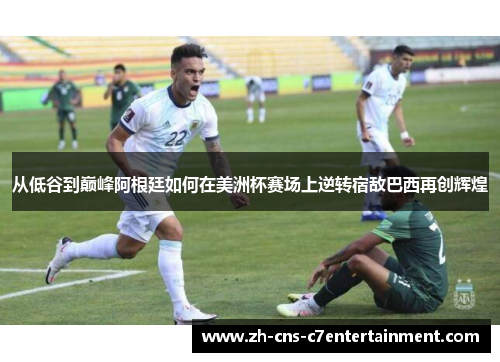 从低谷到巅峰阿根廷如何在美洲杯赛场上逆转宿敌巴西再创辉煌 从低谷到巅峰阿根廷如何在美洲杯赛场上逆转宿敌巴西再创辉煌