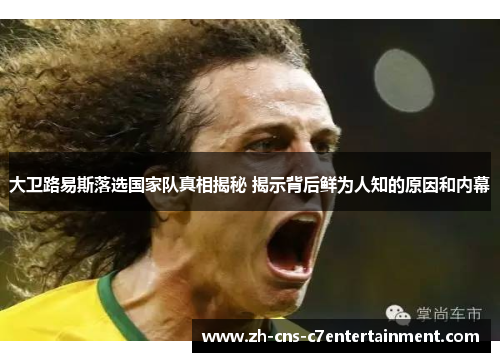 大卫路易斯落选国家队真相揭秘 揭示背后鲜为人知的原因和内幕 大卫路易斯落选国家队真相揭秘 揭示背后鲜为人知的原因和内幕