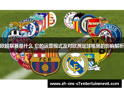 欧超联赛是什么 它的运营模式及对欧洲足球格局的影响解析 欧超联赛是什么 它的运营模式及对欧洲足球格局的影响解析