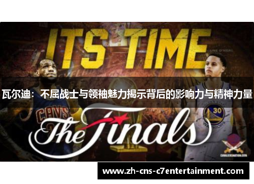 瓦尔迪：不屈战士与领袖魅力揭示背后的影响力与精神力量