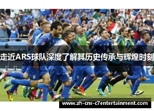 走近ARS球队深度了解其历史传承与辉煌时刻