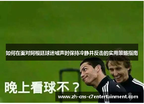 如何在面对阿根廷球迷嘘声时保持冷静并反击的实用策略指南