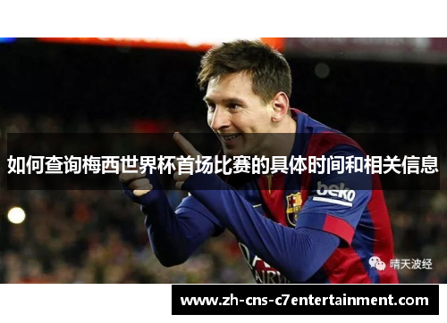 如何查询梅西世界杯首场比赛的具体时间和相关信息