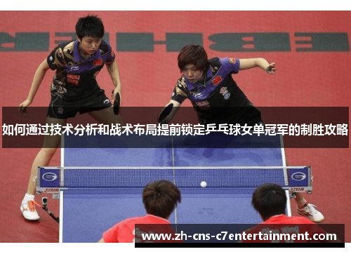 如何通过技术分析和战术布局提前锁定乒乓球女单冠军的制胜攻略