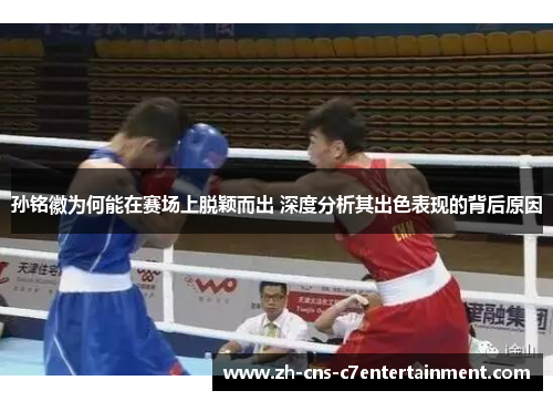 孙铭徽为何能在赛场上脱颖而出 深度分析其出色表现的背后原因