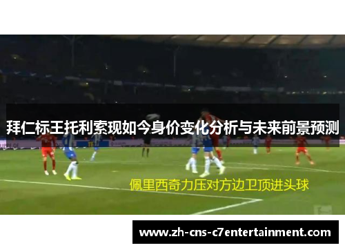 拜仁标王托利索现如今身价变化分析与未来前景预测
