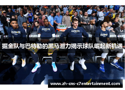 掘金队与巴特勒的黑马潜力揭示球队崛起新机遇