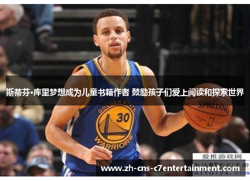 斯蒂芬·库里梦想成为儿童书籍作者 鼓励孩子们爱上阅读和探索世界