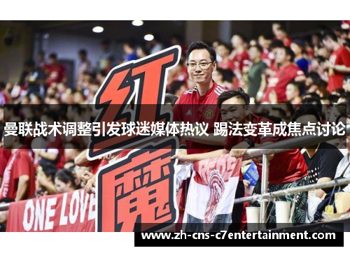 曼联战术调整引发球迷媒体热议 踢法变革成焦点讨论
