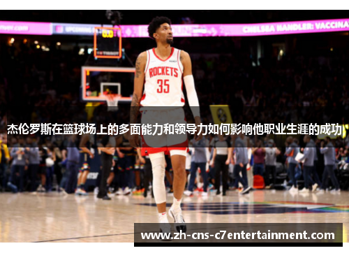 杰伦罗斯在篮球场上的多面能力和领导力如何影响他职业生涯的成功