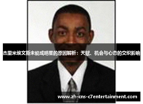 杰里米埃文斯未能成明星的原因解析：天赋、机会与心态的交织影响