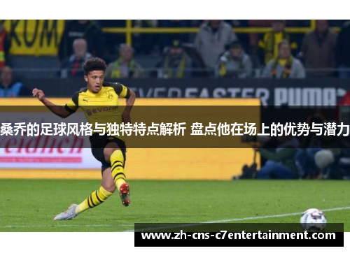 桑乔的足球风格与独特特点解析 盘点他在场上的优势与潜力