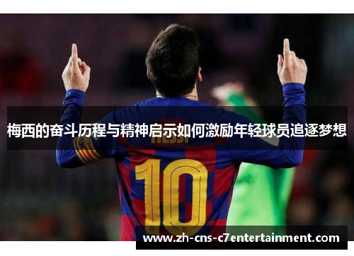 梅西的奋斗历程与精神启示如何激励年轻球员追逐梦想