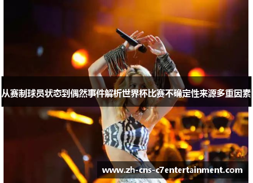 从赛制球员状态到偶然事件解析世界杯比赛不确定性来源多重因素