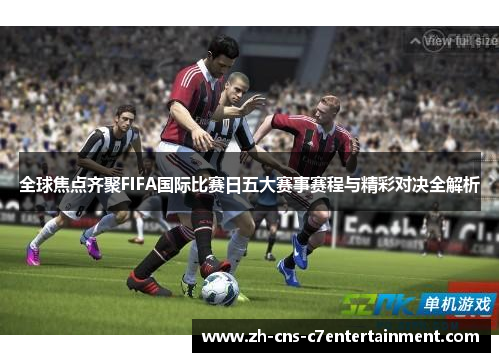 全球焦点齐聚FIFA国际比赛日五大赛事赛程与精彩对决全解析 全球焦点齐聚FIFA国际比赛日五大赛事赛程与精彩对决全解析