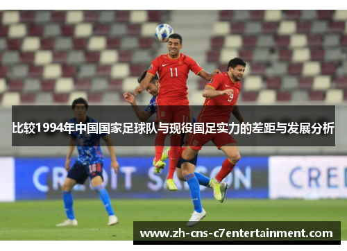 比较1994年中国国家足球队与现役国足实力的差距与发展分析 比较1994年中国国家足球队与现役国足实力的差距与发展分析