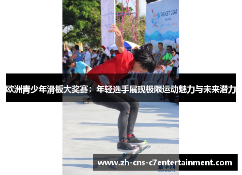 欧洲青少年滑板大奖赛:年轻选手展现极限运动魅力与未来潜力 欧洲青少年滑板大奖赛:年轻选手展现极限运动魅力与未来潜力