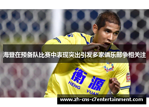 海登在预备队比赛中表现突出引发多家俱乐部争相关注